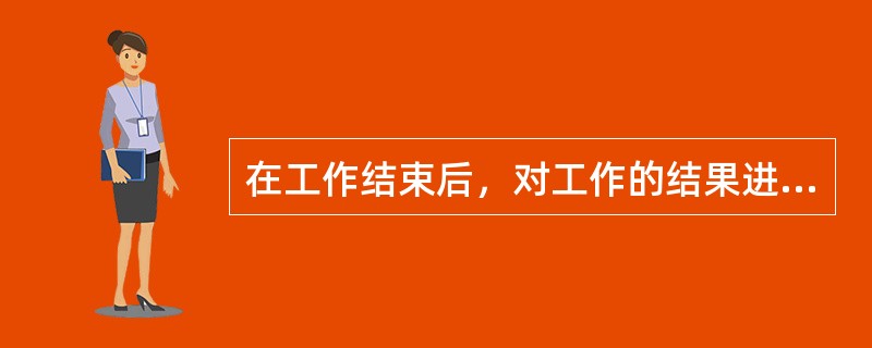 在工作结束后，对工作的结果进行检查、鉴别和处理的控制过程称为()