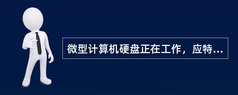 微型计算机硬盘正在工作，应特别注意避免（）。