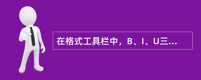 在格式工具栏中，B、I、U三者的作用分别是（）。