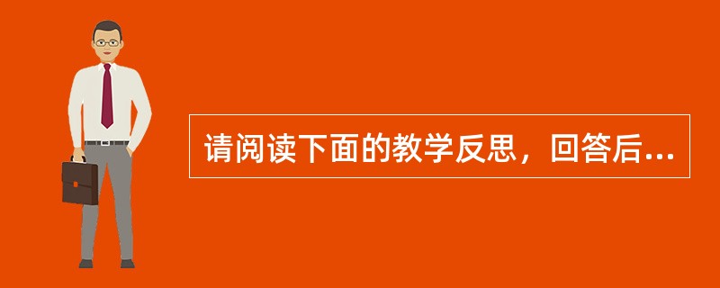 请阅读下面的教学反思，回答后面的问题。要相信学生，把课堂还给学生，激发学生智慧的