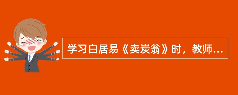 学习白居易《卖炭翁》时，教师把“品味诗歌通俗易懂的语言风格，体会作者忧国忧民的情