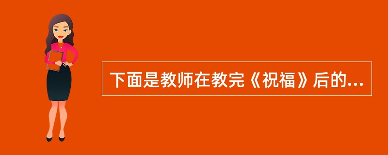 下面是教师在教完《祝福》后的教学反思，对这个教学反思，理解正确的是（）。（1）课