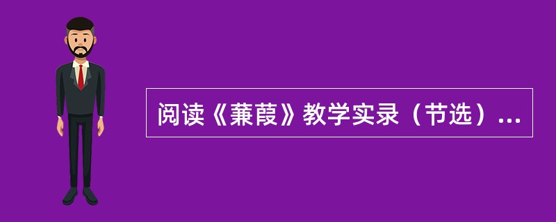 阅读《蒹葭》教学实录（节选），按要求答题。师（满怀深情）：在很久很久以前，一个深