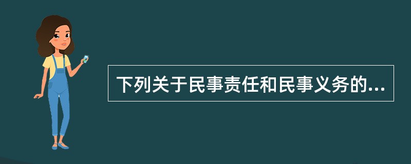 下列关于民事责任和民事义务的说法中，正确的有（）。