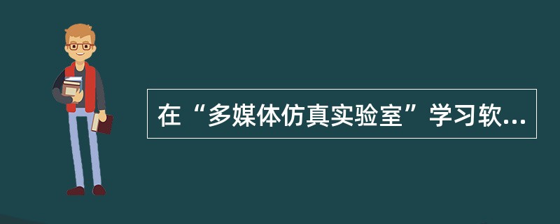 在“多媒体仿真实验室”学习软件中，用户能够使用软件提供的各种实验设备和材料，随心