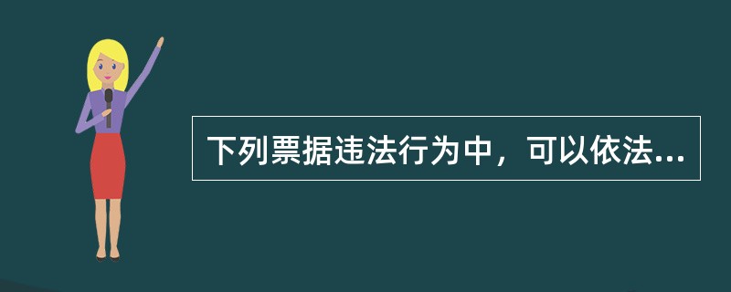 下列票据违法行为中，可以依法追究行为人的刑事责任的是（）。