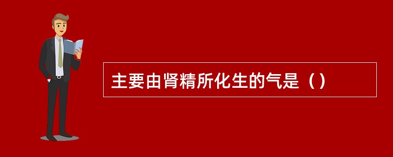 主要由肾精所化生的气是（）