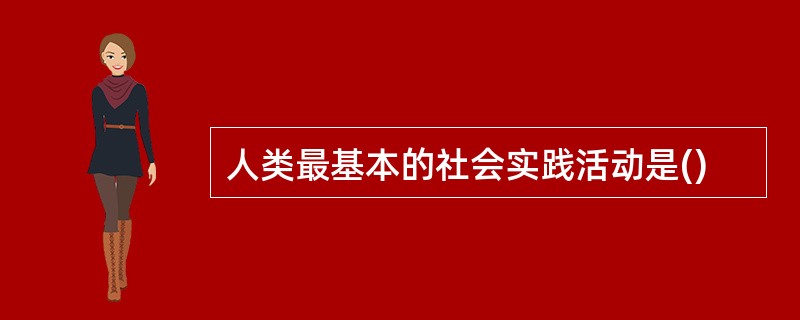 人类最基本的社会实践活动是()