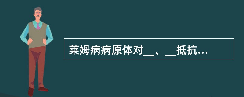 莱姆病病原体对__、__抵抗力较强，但对__、__和__均较敏感。