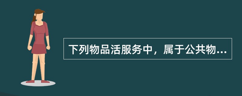 下列物品活服务中，属于公共物品活公共服务的有()