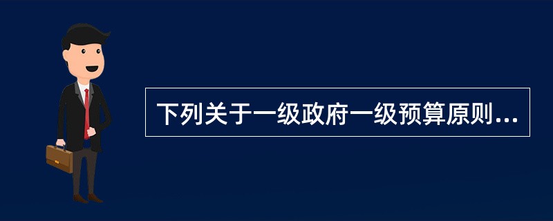 下列关于一级政府一级预算原则的说法，错误的是（）。