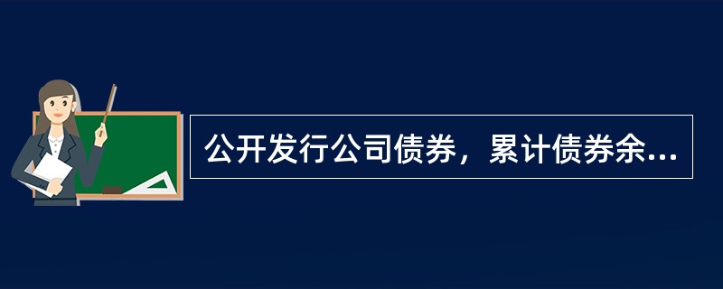 公开发行公司债券，累计债券余额不超过公司净资产的（）。