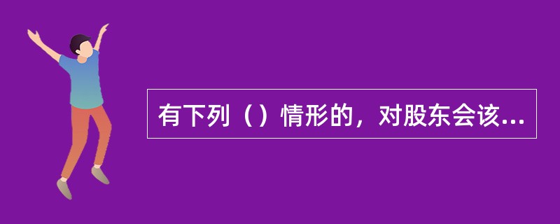 有下列（）情形的，对股东会该项决议投反对票的股东可以请求公司按照合理的价格收购其