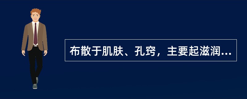 布散于肌肤、孔窍，主要起滋润作用的是（）