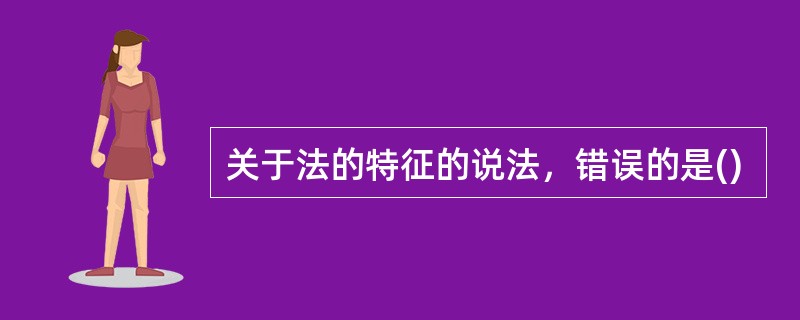 关于法的特征的说法，错误的是()