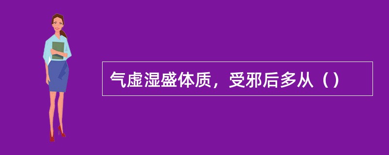 气虚湿盛体质，受邪后多从（）