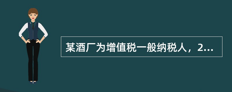 某酒厂为增值税一般纳税人，2013年7月销售白酒2000千克，取得销售收入140