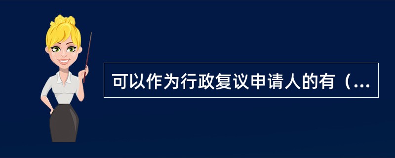 可以作为行政复议申请人的有（）。