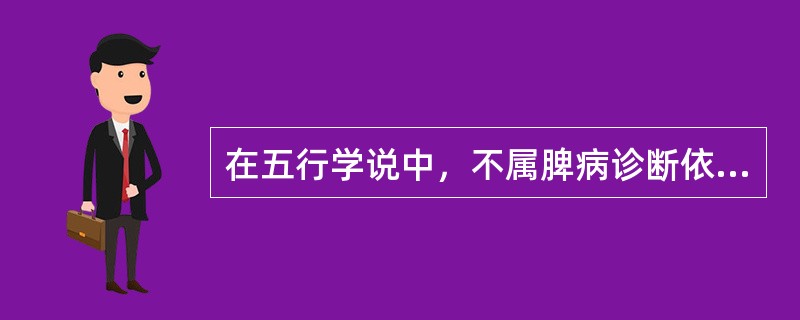 在五行学说中，不属脾病诊断依据的是（）