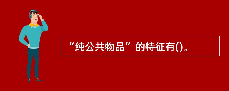 “纯公共物品”的特征有()。