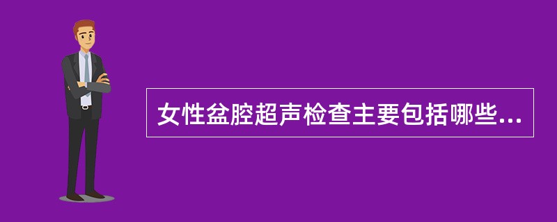 女性盆腔超声检查主要包括哪些内容?