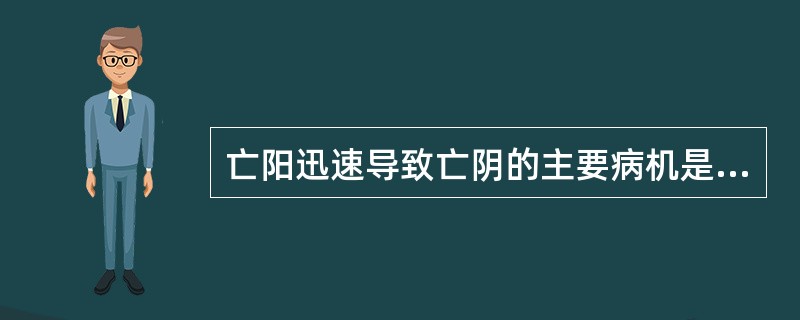 亡阳迅速导致亡阴的主要病机是（）