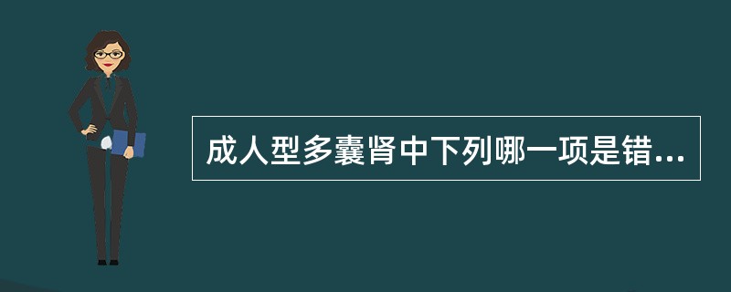 成人型多囊肾中下列哪一项是错误的()