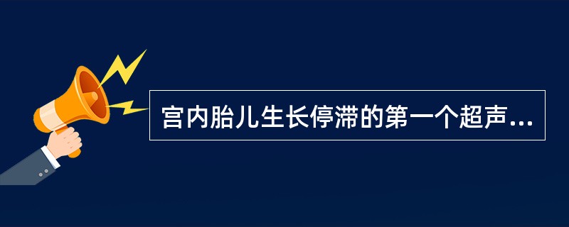 宫内胎儿生长停滞的第一个超声指征是()