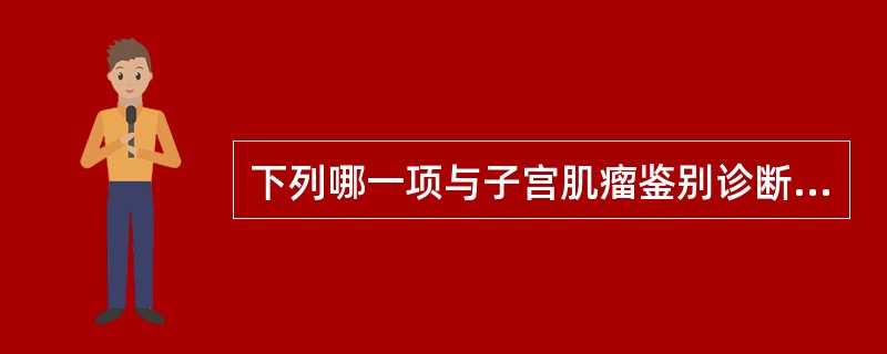 下列哪一项与子宫肌瘤鉴别诊断最不相关()