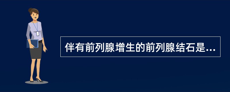 伴有前列腺增生的前列腺结石是哪种()