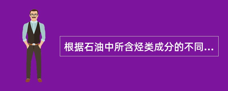 根据石油中所含烃类成分的不同，可以分成（）类。