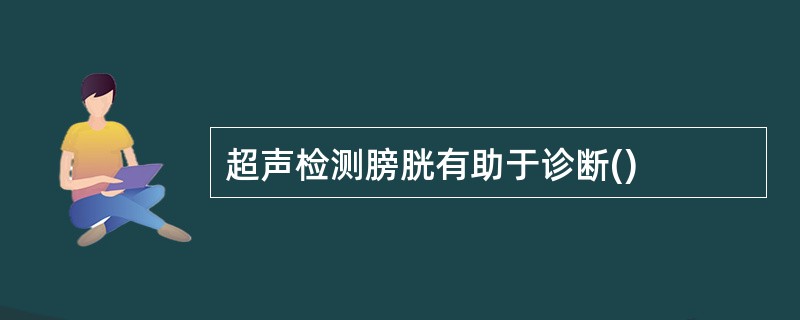 超声检测膀胱有助于诊断()