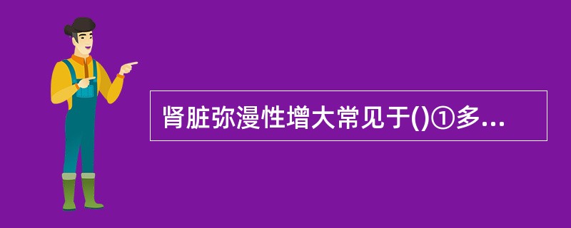 肾脏弥漫性增大常见于()①多囊肾②多发肾囊肿③肾移植术后，急性排异