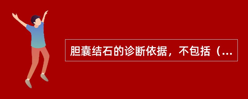 胆囊结石的诊断依据，不包括（）。