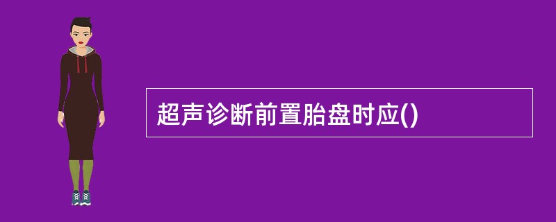 超声诊断前置胎盘时应()