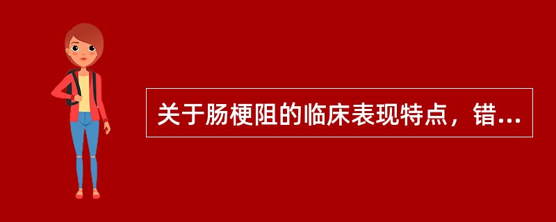 关于肠梗阻的临床表现特点，错误的是（）。