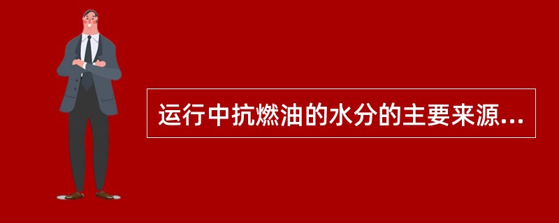 运行中抗燃油的水分的主要来源是（）。