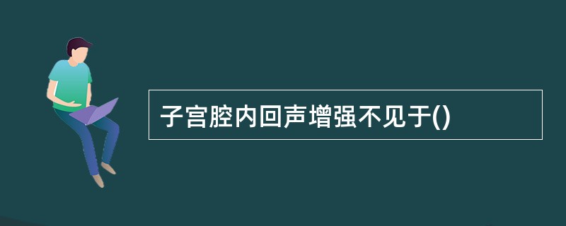 子宫腔内回声增强不见于()