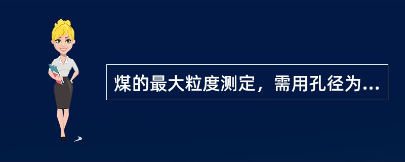 煤的最大粒度测定，需用孔径为150mm、100mm、50mm及25mm的筛子。