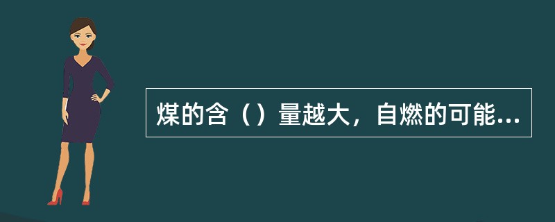 煤的含（）量越大，自燃的可能性越大，对输煤机、煤斗和锅炉低温受热面的腐蚀越大，同