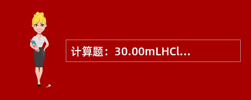计算题：30.00mLHCl溶液，用C（NaOH）=0.1072mol/L的Na
