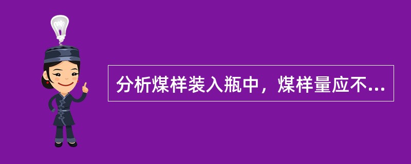 分析煤样装入瓶中，煤样量应不超过瓶容积的1/2，以便使用时加以混合。