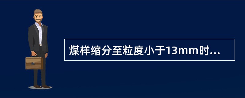 煤样缩分至粒度小于13mm时，保留样品的最小质量为（）kg。