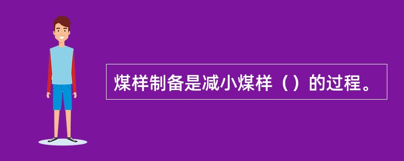 煤样制备是减小煤样（）的过程。