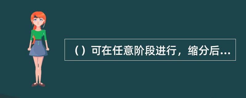 （）可在任意阶段进行，缩分后试样的最小质量应满足国标“缩分后总样最小质量”中各标