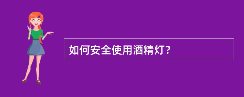 如何安全使用酒精灯？