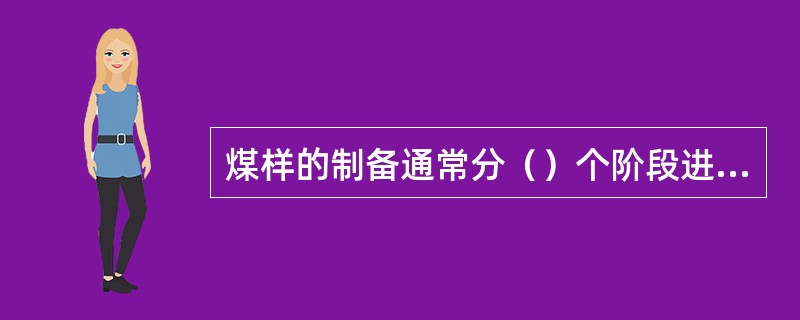 煤样的制备通常分（）个阶段进行，每阶段由干燥（需要时）、破碎、混合（需要时）和缩