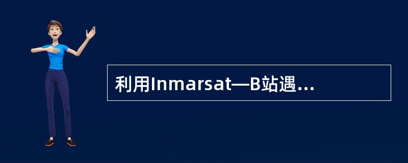 利用Inmarsat—B站遇险报警，遇险信息发至（）。