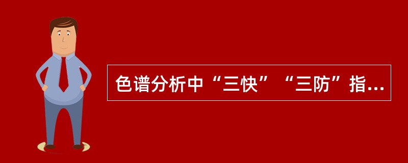 色谱分析中“三快”“三防”指的是什么？