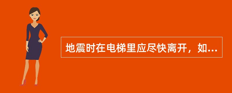 地震时在电梯里应尽快离开，如果门打不开时要抱头蹲下。